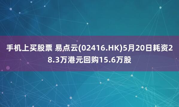 手机上买股票 易点云(02416.HK)5月20日耗资28.3万港元回购15.6万股