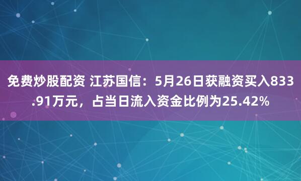 免费炒股配资 江苏国信：5月26日获融资买入833.91万元，占当日流入资金比例为25.42%